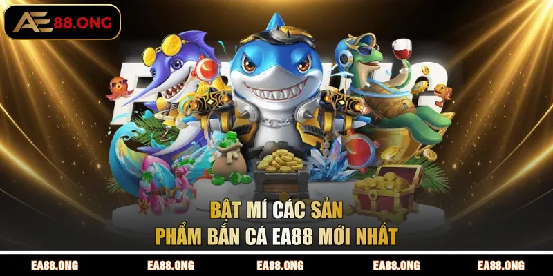 Bật mí các sản phẩm bắn cá EA88 mới nhất