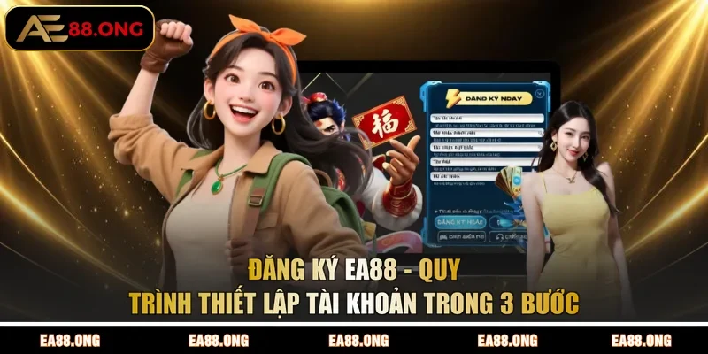 Đăng Ký EA88 - Quy Trình Thiết Lập Tài Khoản Trong 3 Bước