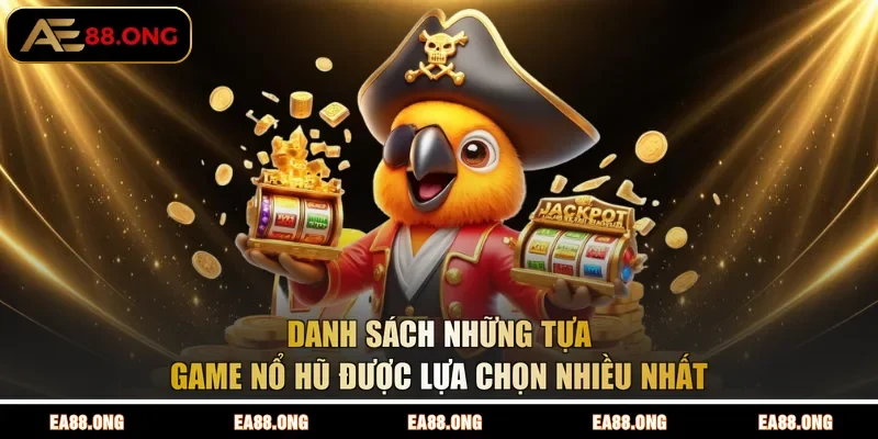 Danh sách những tựa game nổ hũ được lựa chọn nhiều nhất