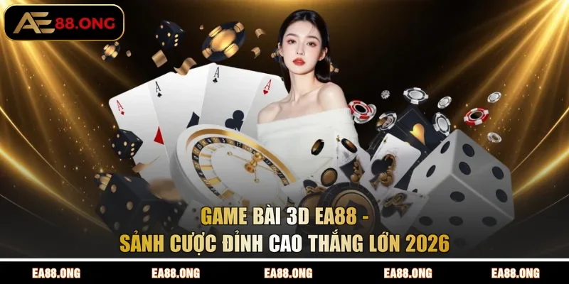 Game Bài 3D EA88 - Sảnh Cược Đỉnh Cao Thắng Lớn 2026