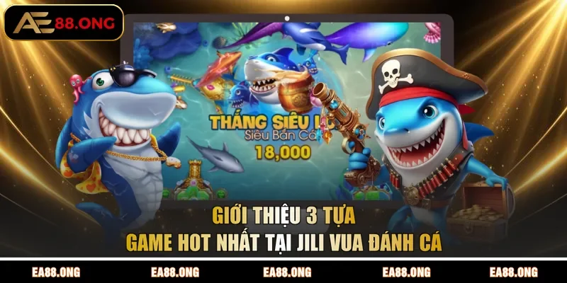 Giới thiệu 3 tựa game hot nhất tại JILI vua đánh cá