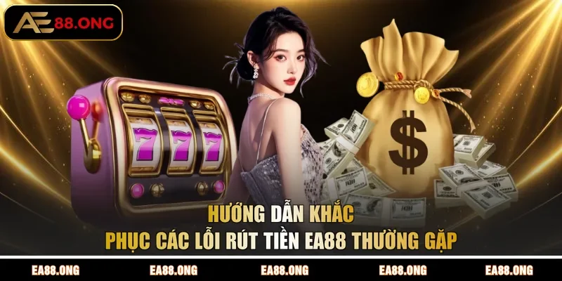 Hướng dẫn khắc phục các lỗi rút tiền EA88 thường gặp