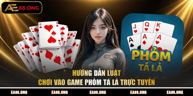 Hướng dẫn luật chơi vào game Phỏm Tá Lả trực tuyến