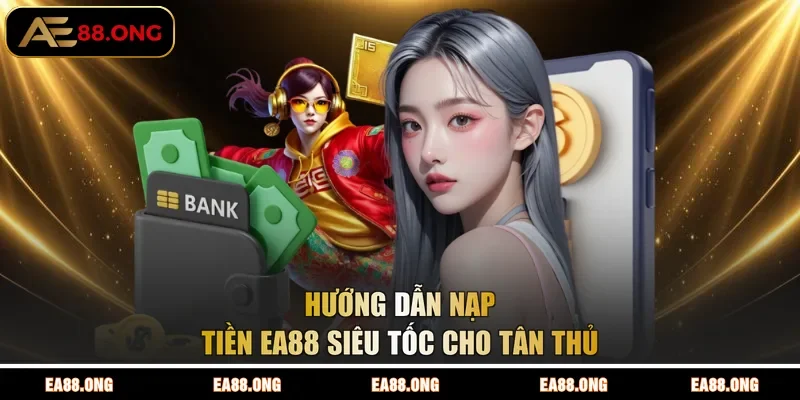 Hướng dẫn nạp tiền EA88 siêu tốc cho tân thủ