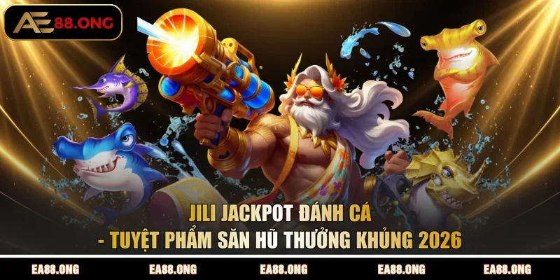 JILI Jackpot Đánh Cá - Tuyệt Phẩm Săn Hũ Thưởng Khủng 2026