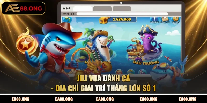 JILI Vua Đánh Cá - Địa Chỉ Giải Trí Thắng Lớn Số 1