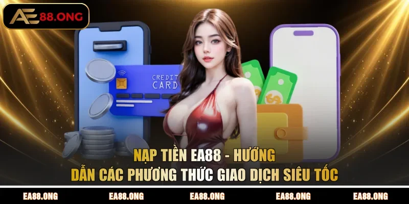 Nạp Tiền EA88 - Hướng Dẫn Các Phương Thức Giao Dịch Siêu Tốc
