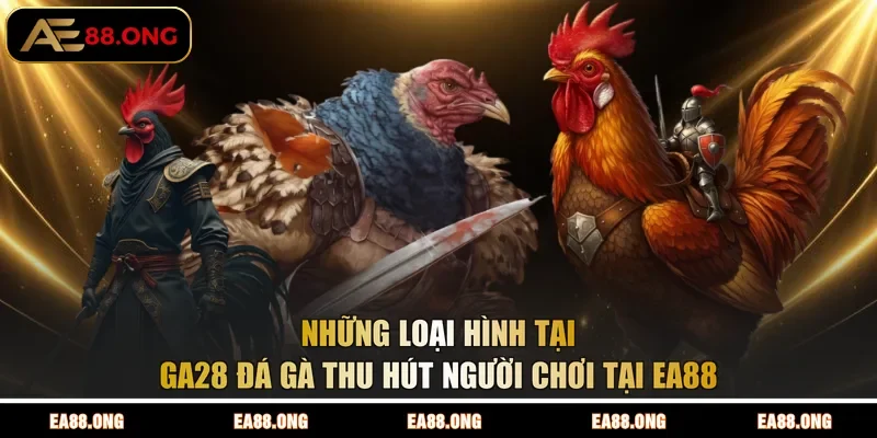 Những loại hình tại GA28 đá gà thu hút người chơi tại EA88