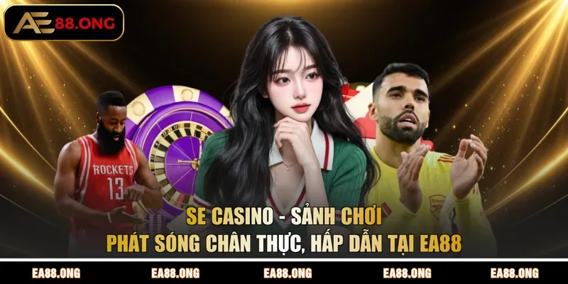 SE Casino - Sảnh Chơi Phát Sóng Chân Thực, Hấp Dẫn Tại EA88