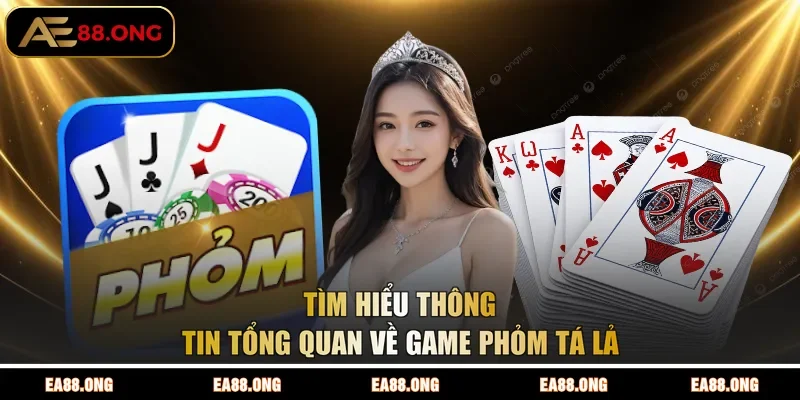 Tìm hiểu thông tin tổng quan về game Phỏm Tá Lả EA88