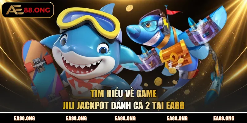 Tìm hiểu về game JILI Jackpot đánh cá 2 tại EA88
