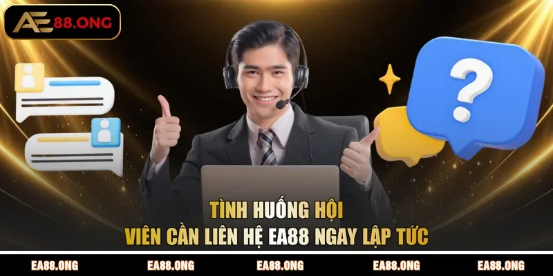 Tình huống hội viên cần liên hệ EA88 ngay lập tức